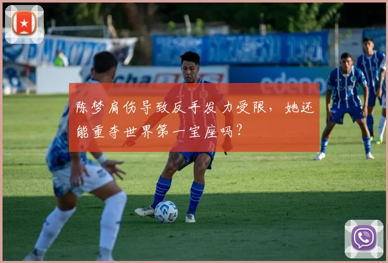 陈梦肩伤导致反手发力受限,她还能重夺世界第一宝座吗?