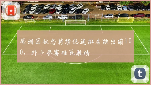 蒂姆因状态持续低迷排名跌出前100，外卡参赛难觅胜绩